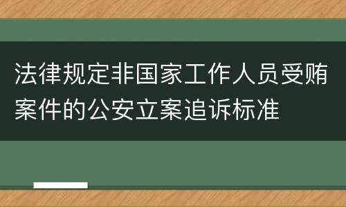 法律规定非国家工作人员受贿案件的公安立案追诉标准