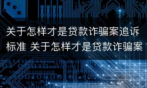 关于怎样才是贷款诈骗案追诉标准 关于怎样才是贷款诈骗案追诉标准呢