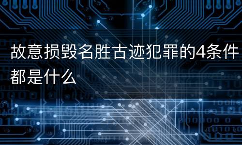 故意损毁名胜古迹犯罪的4条件都是什么