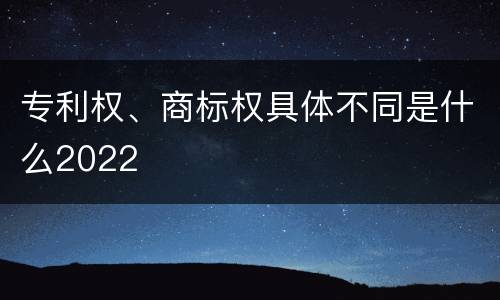 专利权、商标权具体不同是什么2022