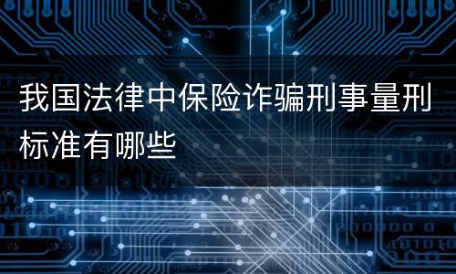 我国法律中保险诈骗刑事量刑标准有哪些