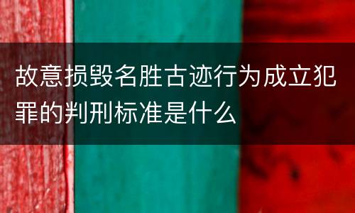 故意损毁名胜古迹行为成立犯罪的判刑标准是什么
