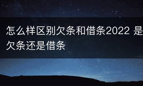 怎么样区别欠条和借条2022 是欠条还是借条