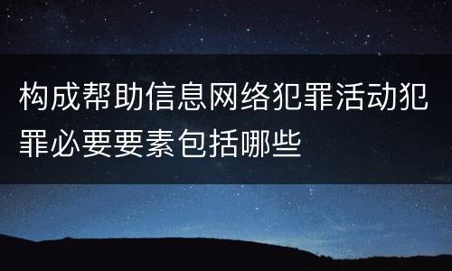 构成帮助信息网络犯罪活动犯罪必要要素包括哪些