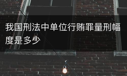 我国刑法中单位行贿罪量刑幅度是多少