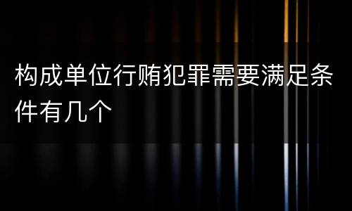 构成单位行贿犯罪需要满足条件有几个