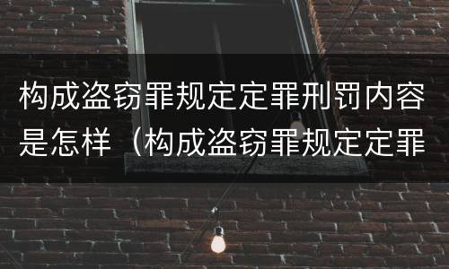 构成盗窃罪规定定罪刑罚内容是怎样（构成盗窃罪规定定罪刑罚内容是怎样定义的）