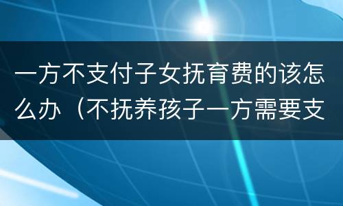 一方不支付子女抚育费的该怎么办（不抚养孩子一方需要支付哪些费用）