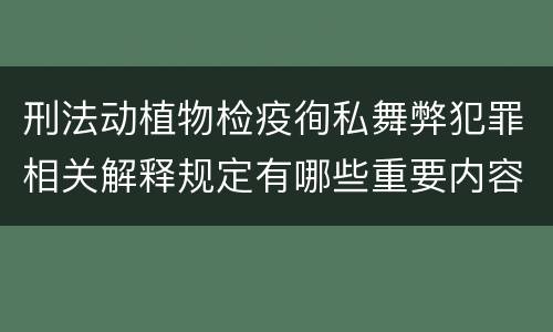 刑法动植物检疫徇私舞弊犯罪相关解释规定有哪些重要内容