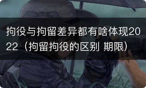 拘役与拘留差异都有啥体现2022（拘留拘役的区别 期限）