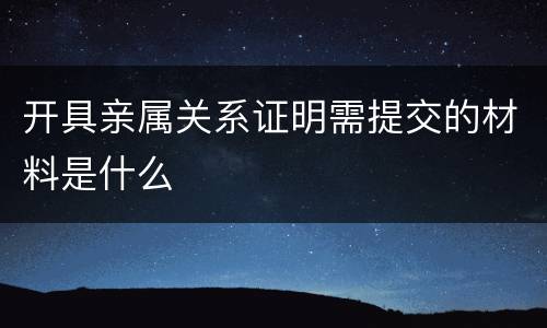 开具亲属关系证明需提交的材料是什么