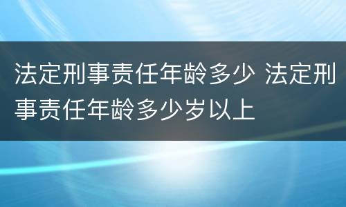 法定刑事责任年龄多少 法定刑事责任年龄多少岁以上