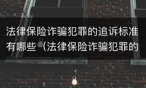 法律保险诈骗犯罪的追诉标准有哪些（法律保险诈骗犯罪的追诉标准有哪些要求）