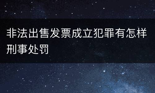 非法出售发票成立犯罪有怎样刑事处罚