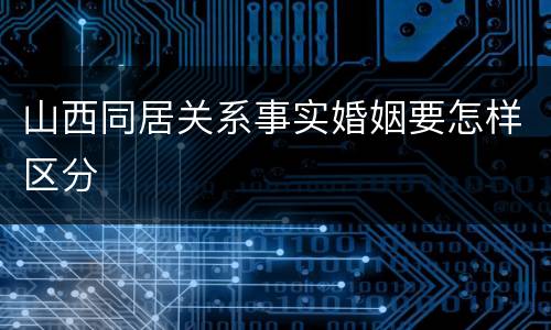 山西同居关系事实婚姻要怎样区分