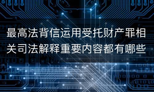 最高法背信运用受托财产罪相关司法解释重要内容都有哪些