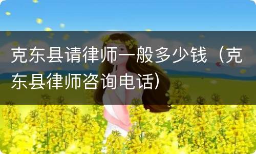 克东县请律师一般多少钱（克东县律师咨询电话）