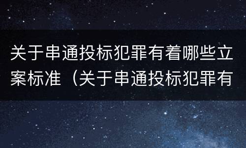 关于串通投标犯罪有着哪些立案标准（关于串通投标犯罪有着哪些立案标准的规定）