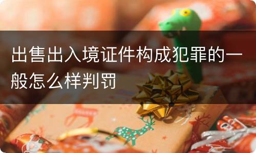 出售出入境证件构成犯罪的一般怎么样判罚