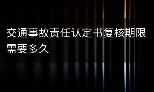 交通事故责任认定书复核期限需要多久