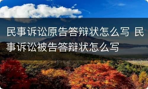 民事诉讼原告答辩状怎么写 民事诉讼被告答辩状怎么写