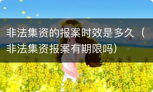 非法集资的报案时效是多久（非法集资报案有期限吗）