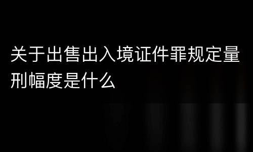 关于出售出入境证件罪规定量刑幅度是什么