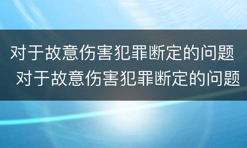 对于故意伤害犯罪断定的问题 对于故意伤害犯罪断定的问题是