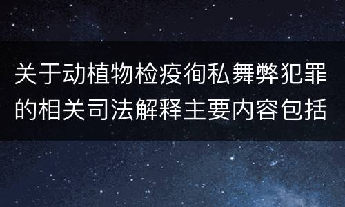 关于动植物检疫徇私舞弊犯罪的相关司法解释主要内容包括什么