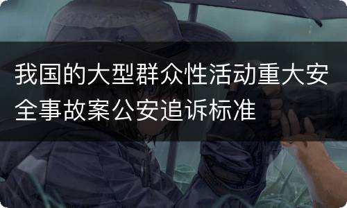 我国的大型群众性活动重大安全事故案公安追诉标准