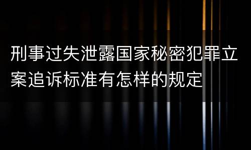 刑事过失泄露国家秘密犯罪立案追诉标准有怎样的规定