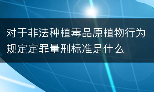 对于非法种植毒品原植物行为规定定罪量刑标准是什么