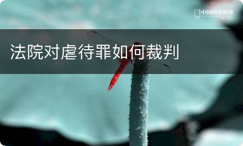 法院对虐待罪如何裁判