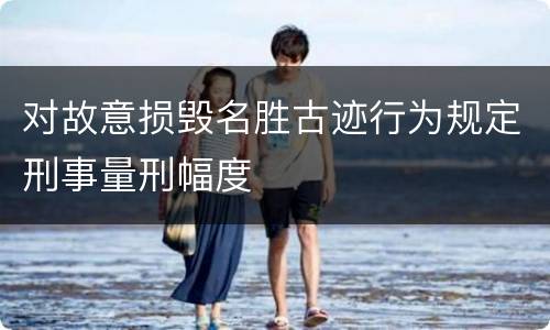 对故意损毁名胜古迹行为规定刑事量刑幅度