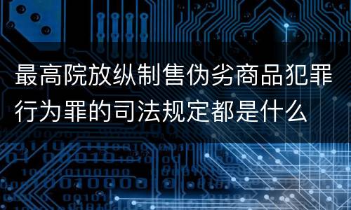 最高院放纵制售伪劣商品犯罪行为罪的司法规定都是什么