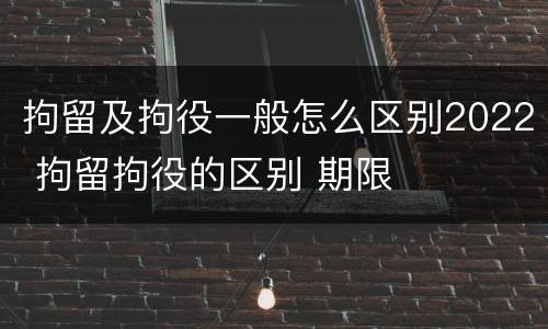 拘留及拘役一般怎么区别2022 拘留拘役的区别 期限