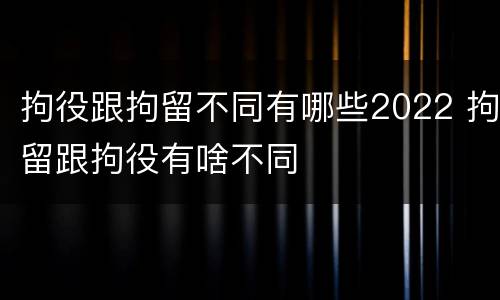 拘役跟拘留不同有哪些2022 拘留跟拘役有啥不同