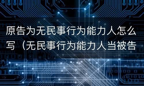 原告为无民事行为能力人怎么写（无民事行为能力人当被告）