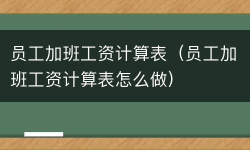 员工加班工资计算表（员工加班工资计算表怎么做）