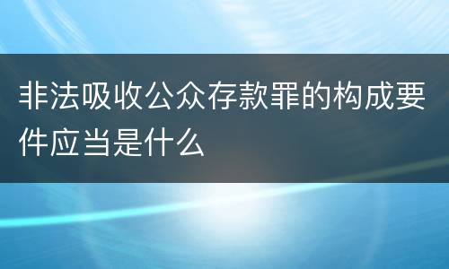 非法吸收公众存款罪的构成要件应当是什么