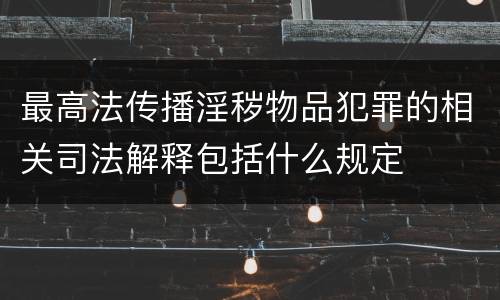 最高法传播淫秽物品犯罪的相关司法解释包括什么规定