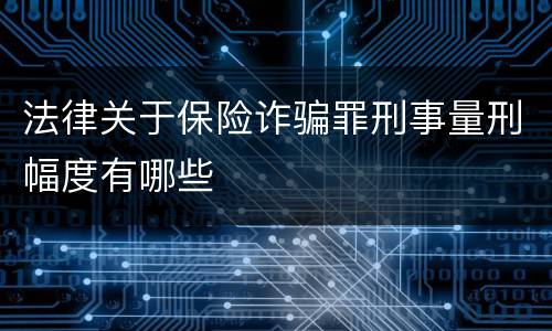 法律关于保险诈骗罪刑事量刑幅度有哪些
