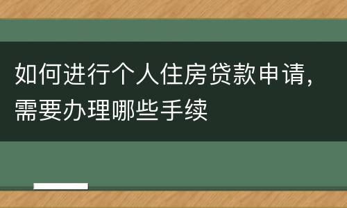 如何进行个人住房贷款申请，需要办理哪些手续