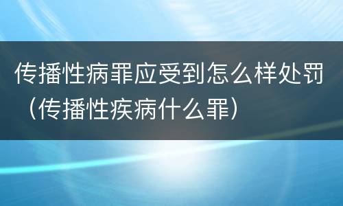 传播性病罪应受到怎么样处罚（传播性疾病什么罪）