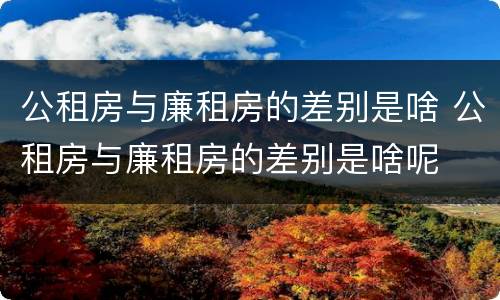 公租房与廉租房的差别是啥 公租房与廉租房的差别是啥呢