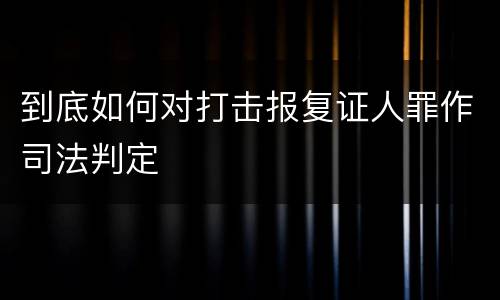 到底如何对打击报复证人罪作司法判定