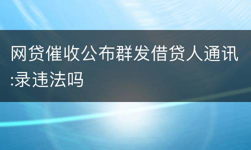 网贷催收公布群发借贷人通讯:录违法吗