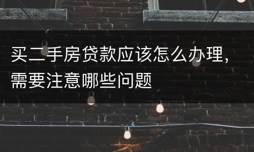 买二手房贷款应该怎么办理，需要注意哪些问题