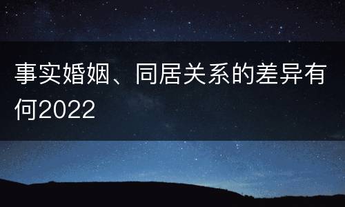 事实婚姻、同居关系的差异有何2022