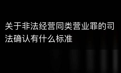 关于非法经营同类营业罪的司法确认有什么标准